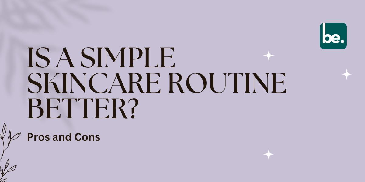 Is a Simple Skincare Routine Better? Pros and Cons