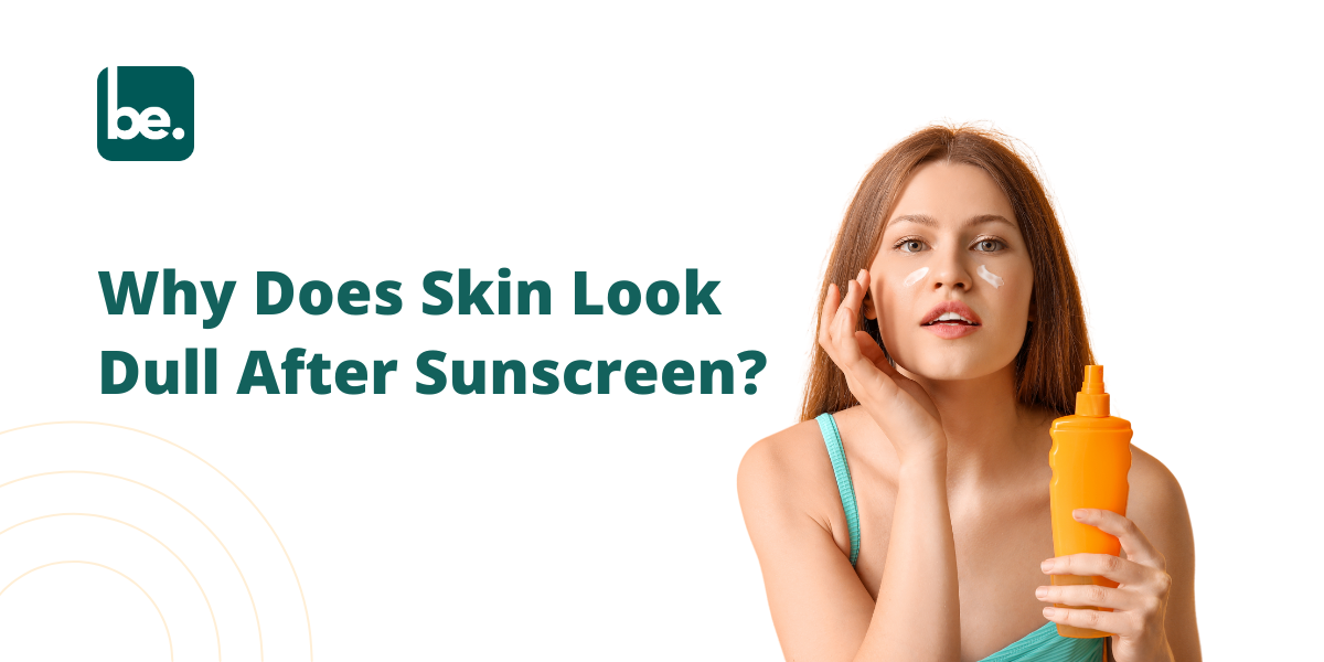 Why Does Skin Look Dull After Sunscreen?