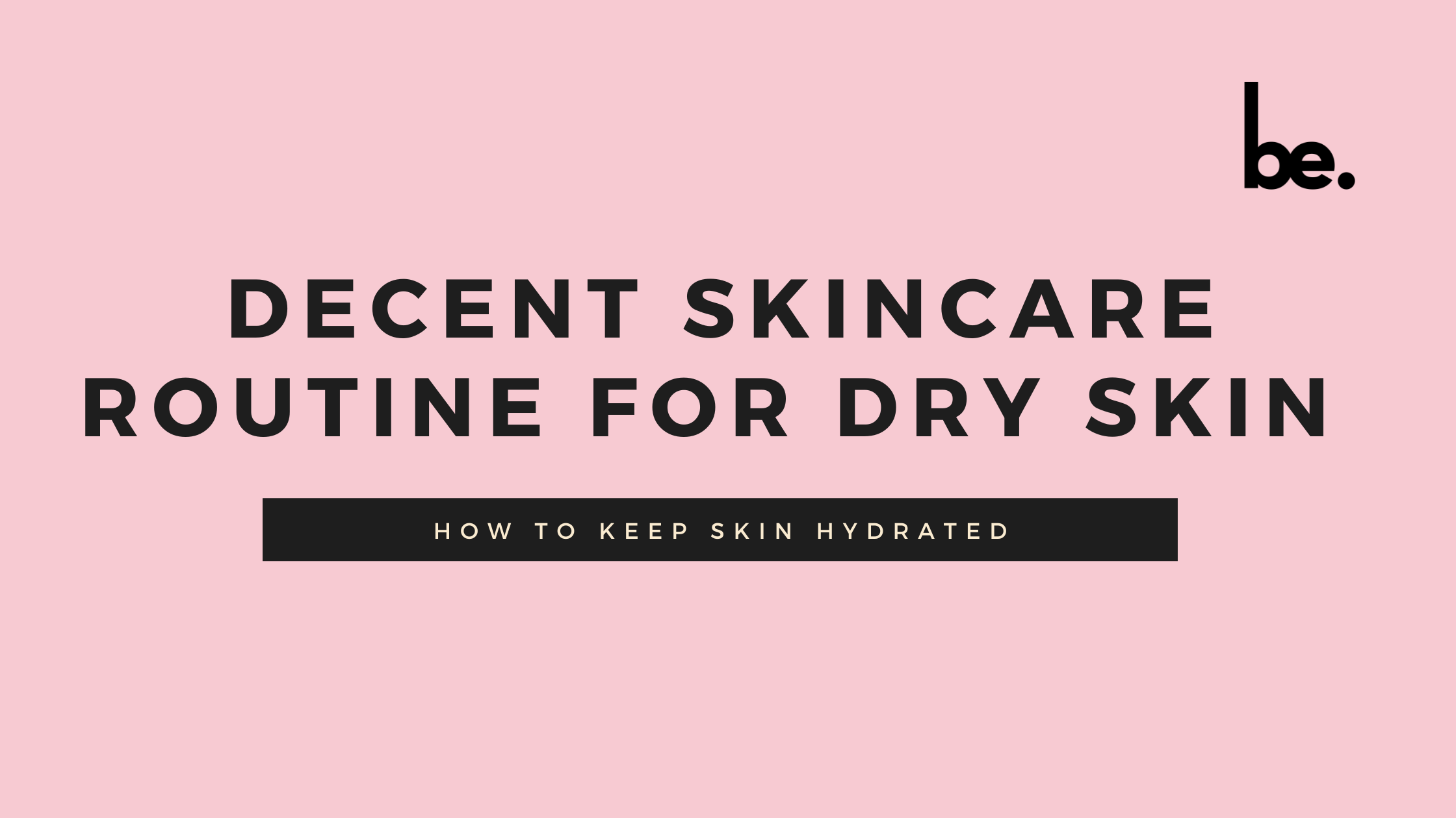 Decent Skincare Routine for Dry Skin: How to Keep Skin Hydrated